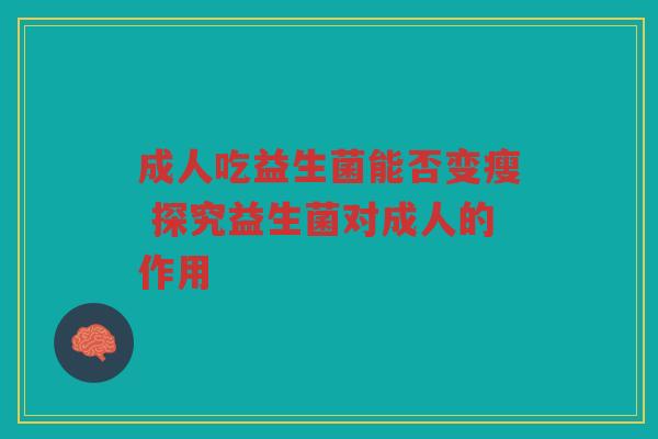 成人吃益生菌能否变瘦 探究益生菌对成人的作用 成人吃益生菌能否变瘦 探究益生菌对成人的作用