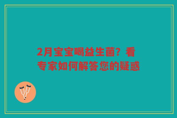 2月宝宝喝益生菌？看专家如何解答您的疑惑