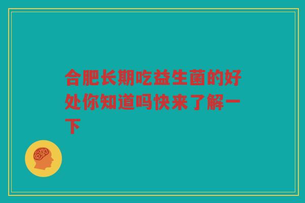 合肥长期吃益生菌的好处你知道吗快来了解一下 合肥长期吃益生菌的好处你知道吗快来了解一下