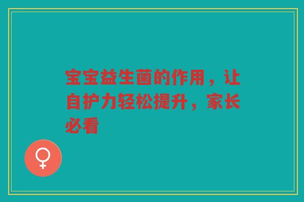 宝宝益生菌的作用,让自护力轻松提升,家长必看