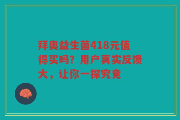 拜奥益生菌418元值得买吗？用户真实反馈大，让你一探究竟
