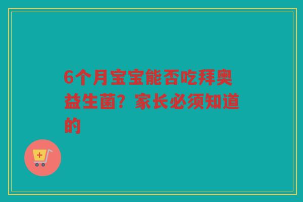 6个月宝宝能否吃拜奥益生菌?家长必须知道的