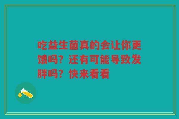吃益生菌真的会让你更饿吗?还有可能导致发胖吗?快来看看