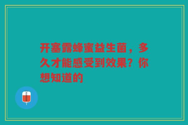 开塞露蜂蜜益生菌,多久才能感受到效果?你想知道的