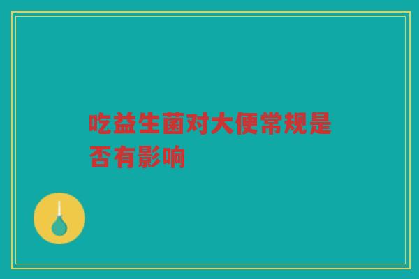 吃益生菌对大便常规是否有影响