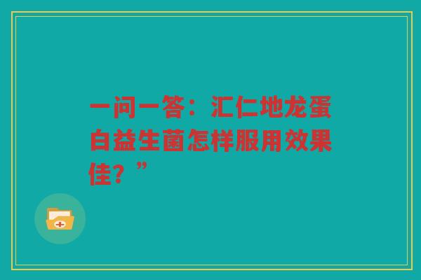 一问一答:汇仁地龙蛋白益生菌怎样服用效果佳?”
