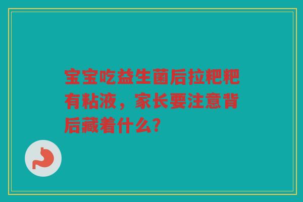宝宝吃益生菌后拉粑粑有粘液,家长要注意背后藏着什么?
