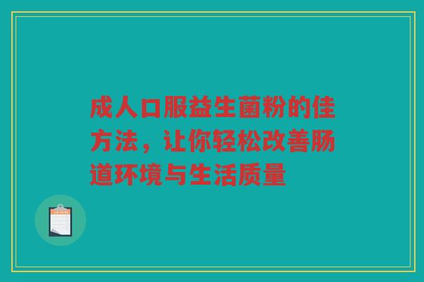 成人口服益生菌粉的佳方法，让你轻松改善肠道环境与生活质量