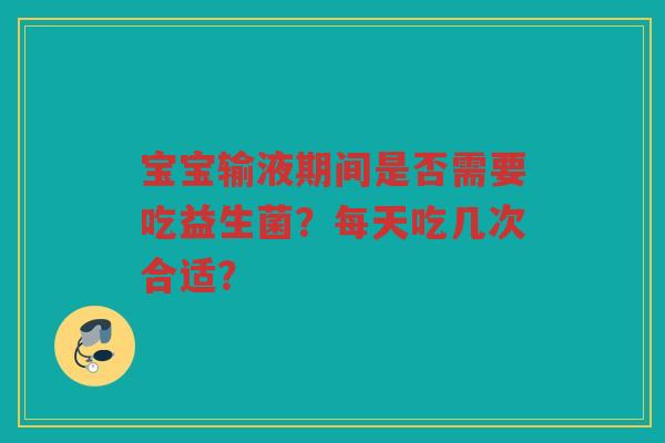 宝宝输液期间是否需要吃益生菌?每天吃几次合适?