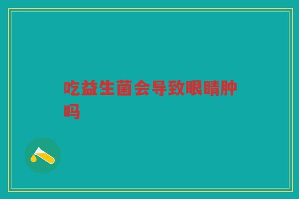 吃益生菌会导致眼睛肿吗