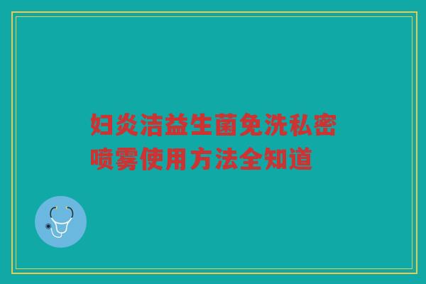 妇炎洁益生菌免洗私密喷雾使用方法全知道