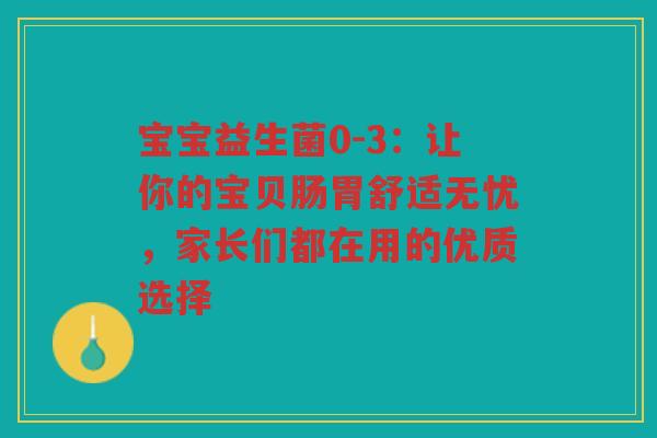 宝宝益生菌0-3:让你的宝贝肠胃舒适无忧,家长们都在用的优质选择