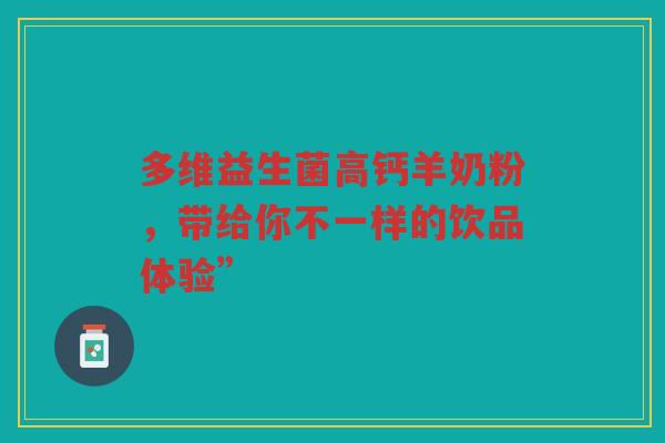 多维益生菌高钙羊奶粉,带给你不一样的饮品体验”