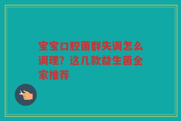 宝宝口腔菌群失调怎么调理?这几款益生菌全家推荐