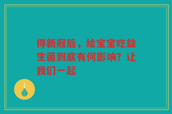 得新冠后，给宝宝吃益生菌到底有何影响？让我们一起