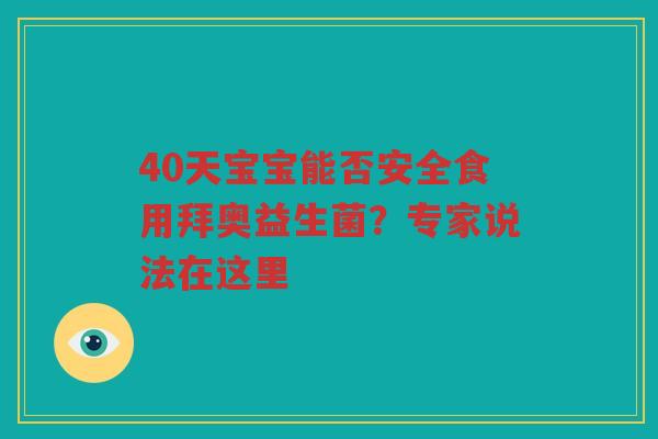 40天宝宝能否安全食用拜奥益生菌?专家说法在这里