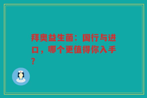 拜奥益生菌:国行与进口,哪个更值得你入手?