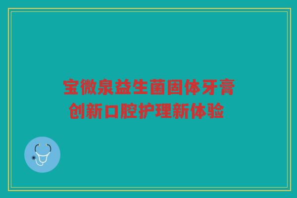宝微泉益生菌固体牙膏 创新口腔护理新体验