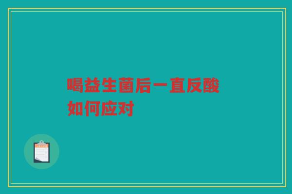 喝益生菌后一直反酸 如何应对