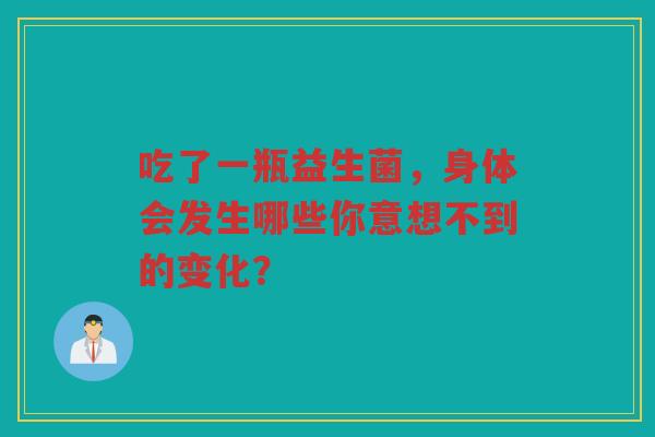 吃了一瓶益生菌，身体会发生哪些你意想不到的变化？