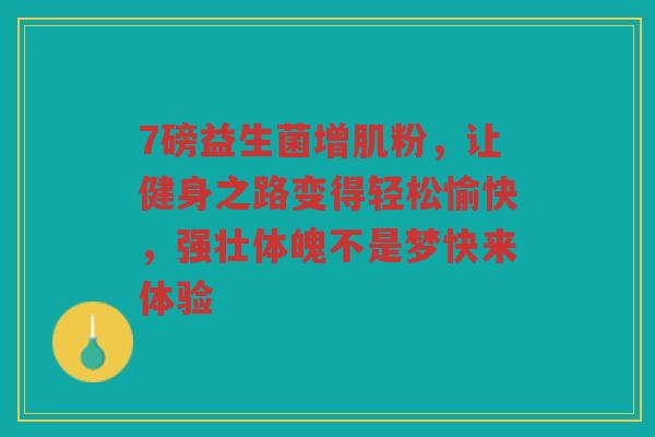 7磅益生菌增肌粉,让健身之路变得轻松愉快,强壮体魄不是梦快来体验