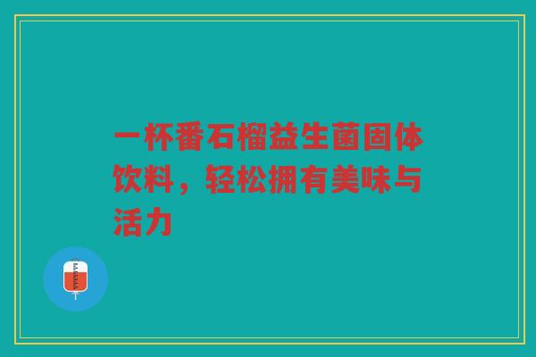 一杯番石榴益生菌固体饮料,轻松拥有美味与活力