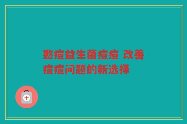 憨痘益生菌痘痘 改善痘痘问题的新选择
