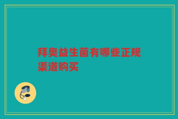 拜奥益生菌有哪些正规渠道购买 拜奥益生菌有哪些正规渠道购买