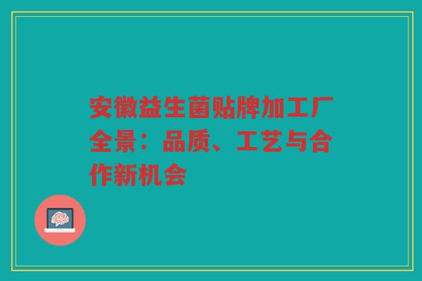 安徽益生菌贴牌加工厂全景:品质、工艺与合作新机会 安徽益生菌贴牌加工厂全景:品质、工艺与合作新机会