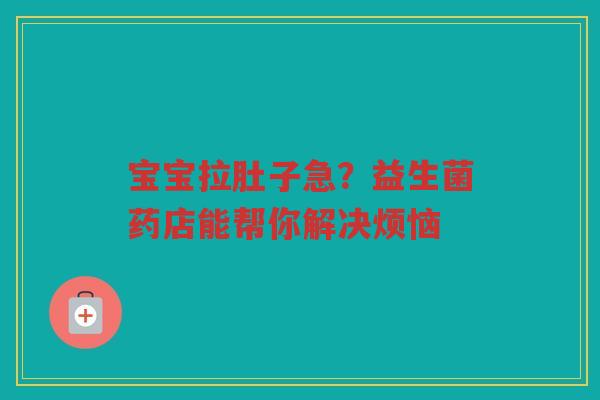 宝宝拉肚子急?益生菌药店能帮你解决烦恼