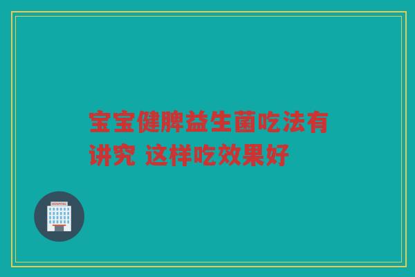 宝宝健脾益生菌吃法有讲究 这样吃效果好 宝宝健脾益生菌吃法有讲究 这样吃效果好