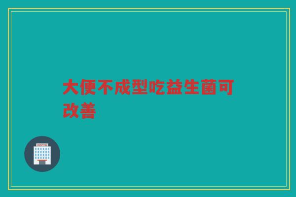 大便不成型吃益生菌可改善