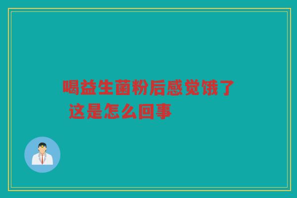 喝益生菌粉后感觉饿了 这是怎么回事 喝益生菌粉后感觉饿了 这是怎么回事