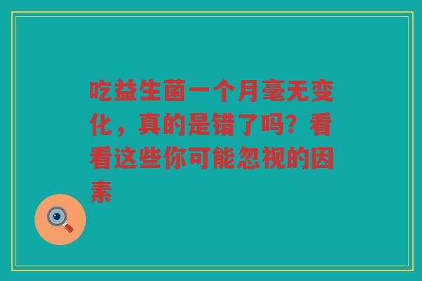 吃益生菌一个月毫无变化，真的是错了吗？看看这些你可能忽视的因素