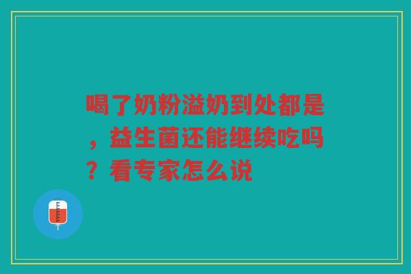 喝了奶粉溢奶到处都是,益生菌还能继续吃吗?看专家怎么说 喝了奶粉溢奶到处都是,益生菌还能继续吃吗?看专家怎么说