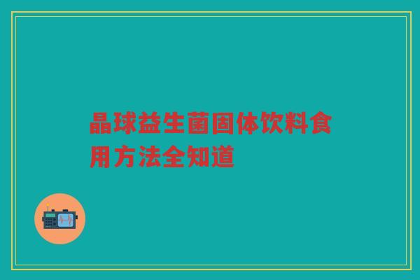 晶球益生菌固体饮料食用方法全知道