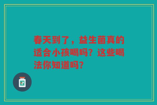 春天到了，益生菌真的适合小孩喝吗？这些喝法你知道吗？