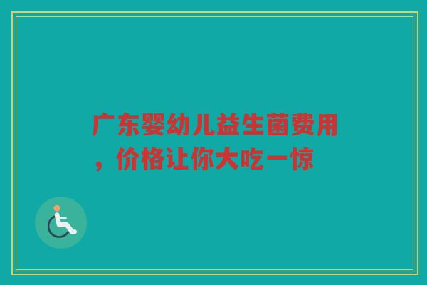广东婴幼儿益生菌费用,价格让你大吃一惊 广东婴幼儿益生菌费用,价格让你大吃一惊