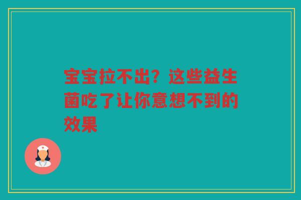 宝宝拉不出?这些益生菌吃了让你意想不到的效果 宝宝拉不出?这些益生菌吃了让你意想不到的效果