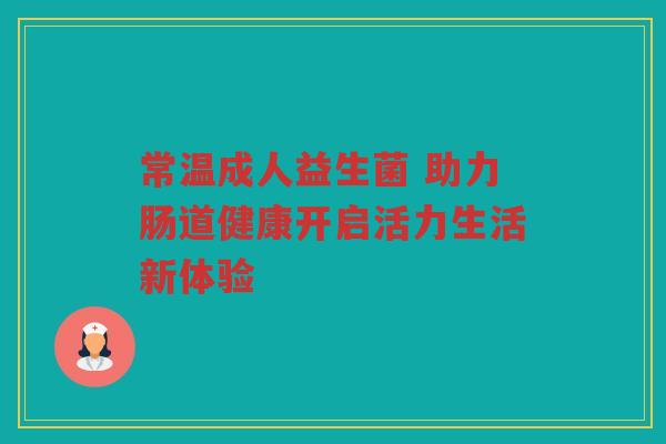 常温成人益生菌 助力肠道健康开启活力生活新体验