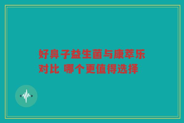 好鼻子益生菌与康萃乐对比 哪个更值得选择