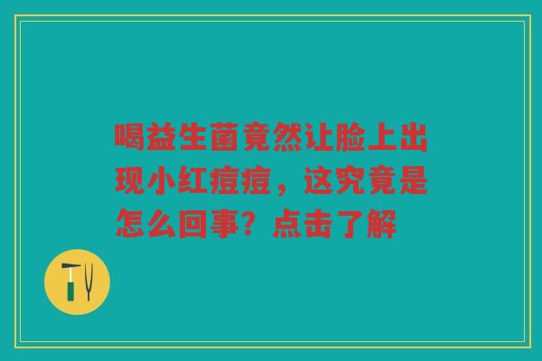 喝益生菌竟然让脸上出现小红痘痘，这究竟是怎么回事？点击了解