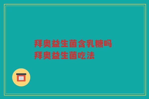 拜奥益生菌含乳糖吗 拜奥益生菌吃法 拜奥益生菌含乳糖吗 拜奥益生菌吃法