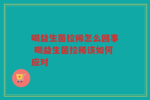 喝益生菌拉稀怎么回事 喝益生菌拉稀该如何应对 喝益生菌拉稀怎么回事 喝益生菌拉稀该如何应对