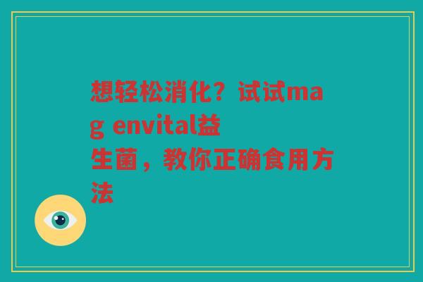 想轻松消化?试试mag envital益生菌,教你正确食用方法 想轻松消化?试试mag envital益生菌,教你正确食用方法