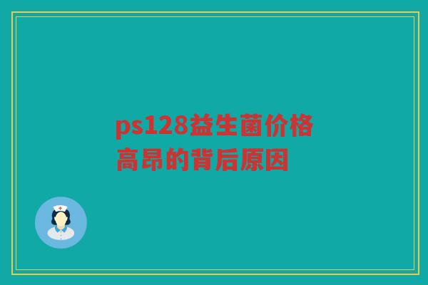 ps128益生菌价格高昂的背后原因 ps128益生菌价格高昂的背后原因