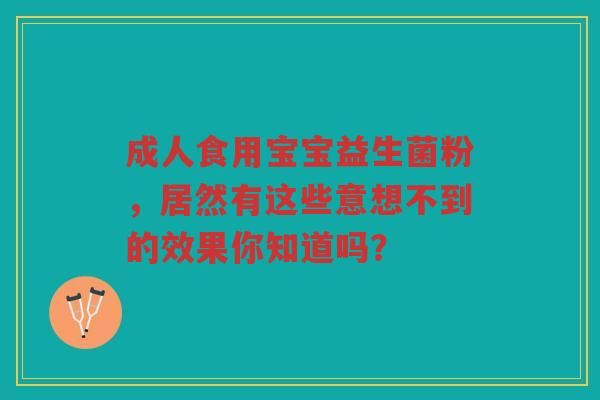 成人食用宝宝益生菌粉,居然有这些意想不到的效果你知道吗? 成人食用宝宝益生菌粉,居然有这些意想不到的效果你知道吗?