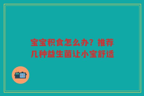 宝宝积食怎么办?推荐几种益生菌让小宝舒适