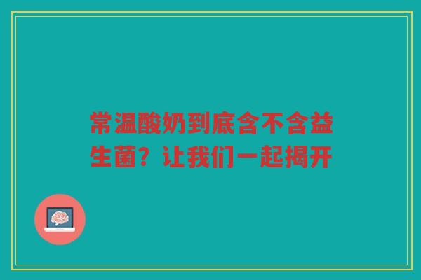 常温酸奶到底含不含益生菌？让我们一起揭开