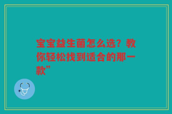 宝宝益生菌怎么选?教你轻松找到适合的那一款”